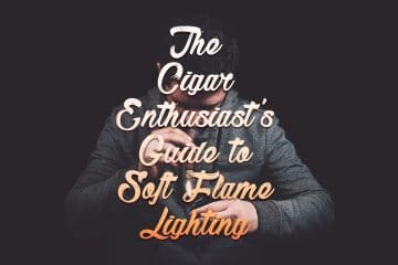 The Cigar Enthusiast's Guide to Soft Flame Cigar Lighting